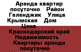 Аренда квартир посуточно › Район ­ Геленджик › Улица ­ Крымская › Дом ­ 19 › Цена ­ 2 000 - Краснодарский край Недвижимость » Квартиры аренда посуточно   . Краснодарский край